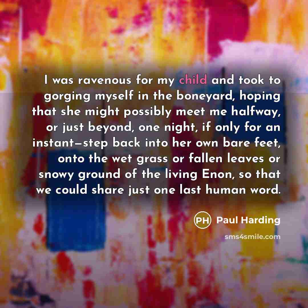 “I was ravenous for my child and took to gorging…” quote by Paul Harding