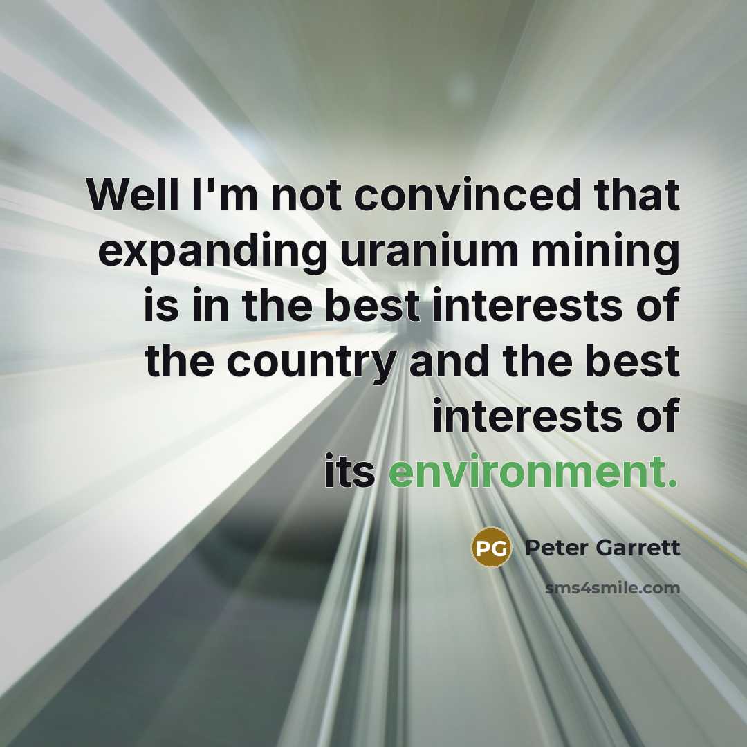“Well I'm not convinced that expanding uranium mining is in…” quote by Peter Garrett