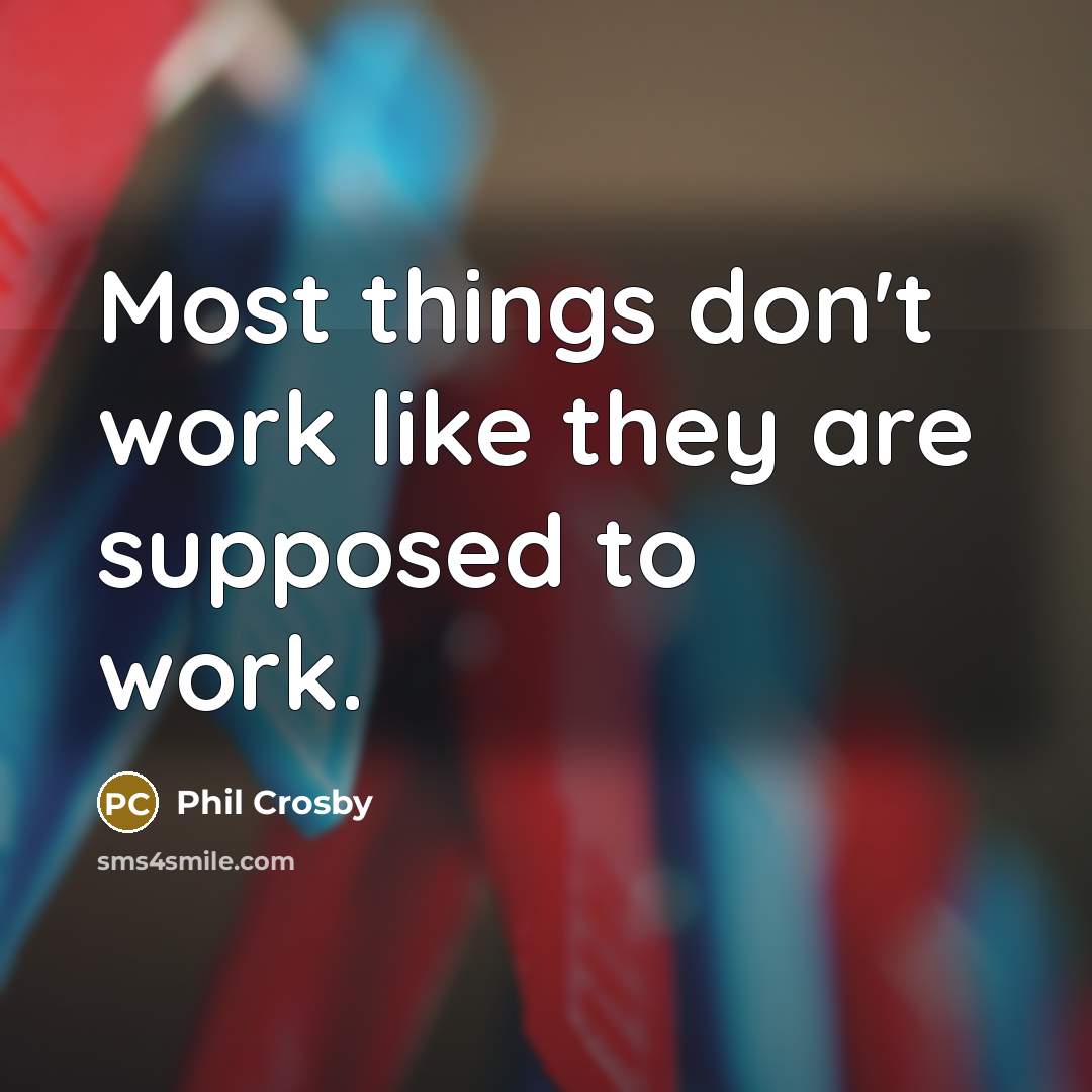 “Most things don't work like they are supposed to work.…” quote by Phil Crosby