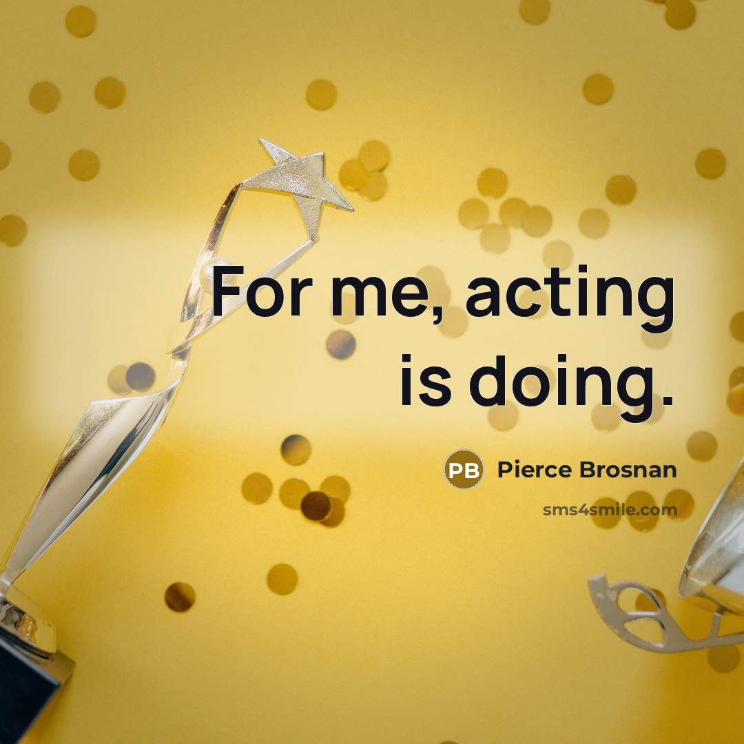 “For me, acting is doing.…” quote by Pierce Brosnan