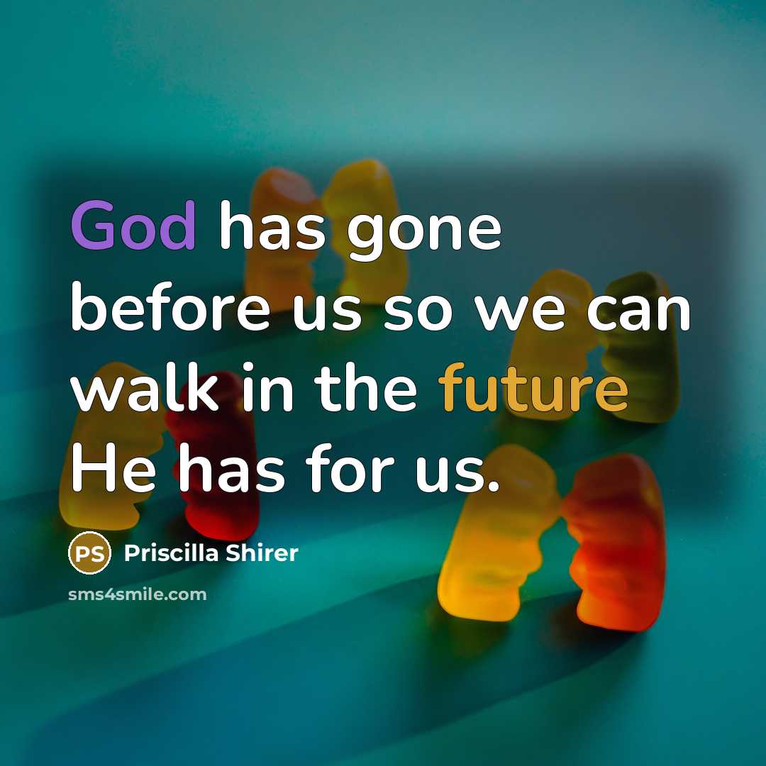 “God has gone before us so we can walk in the future He has for us.” quote by Priscilla Shirer
