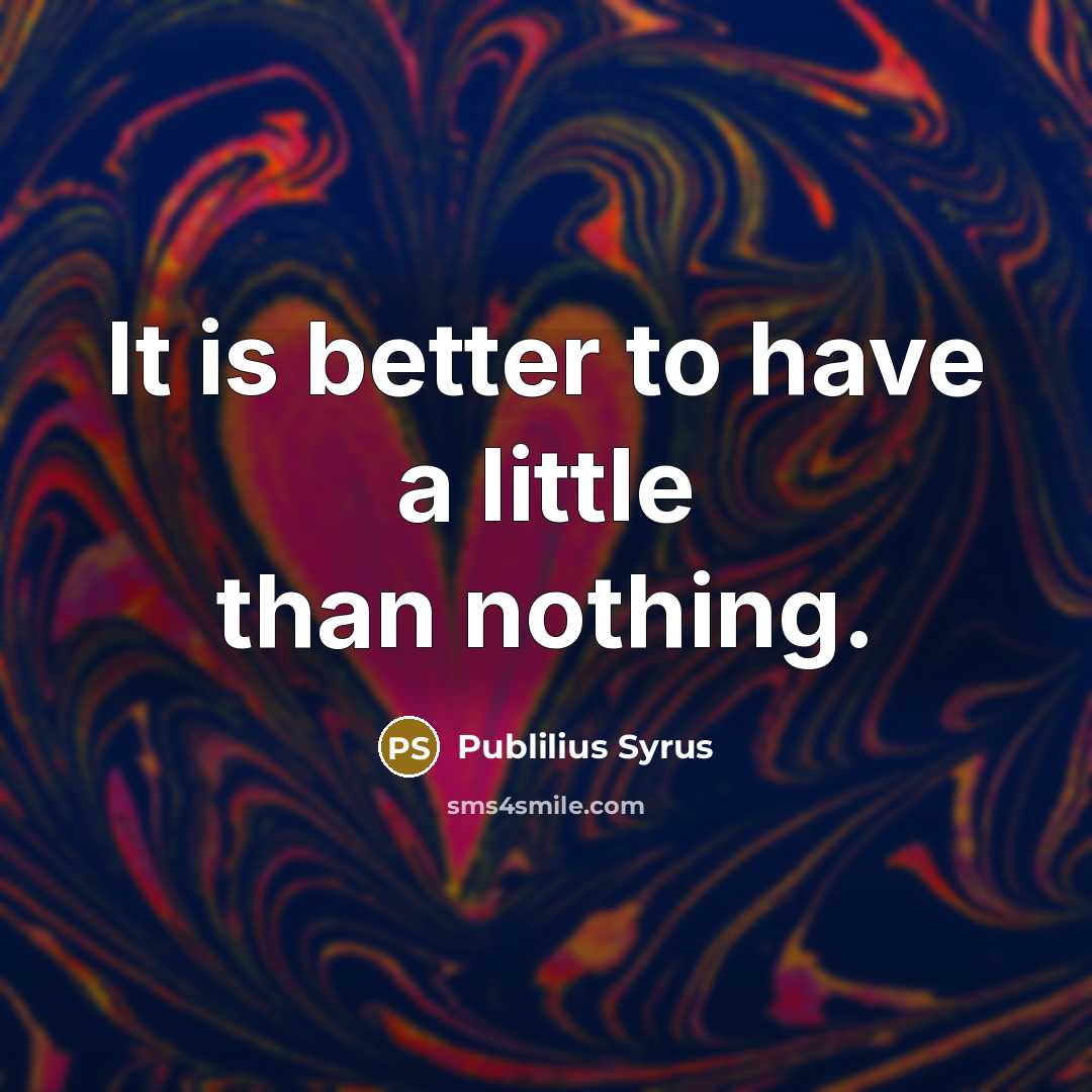 “It is better to have a little than nothing.…” quote by Publilius Syrus