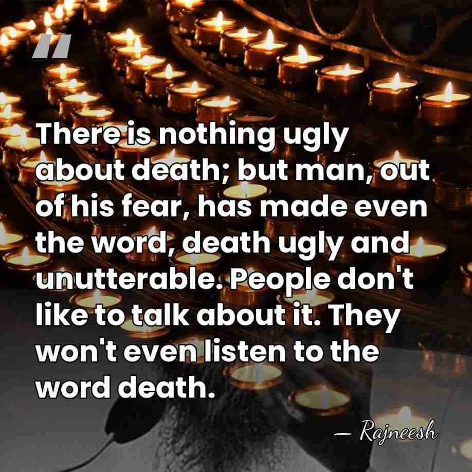 There is nothing ugly about death; but man, out of his fear,&hellip; - Rajneesh