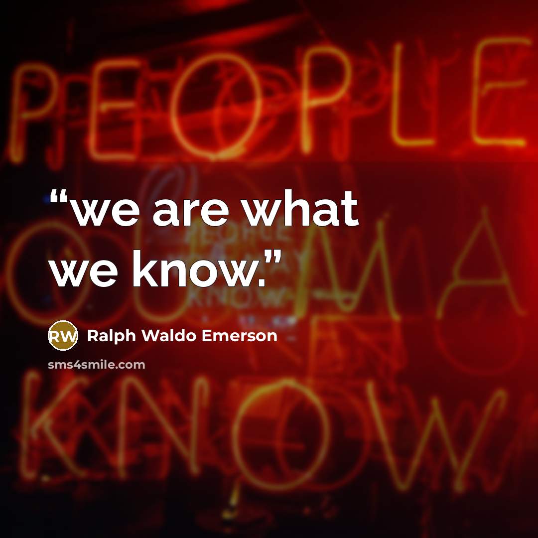 “we are what we know.” quote by Ralph Waldo Emerson