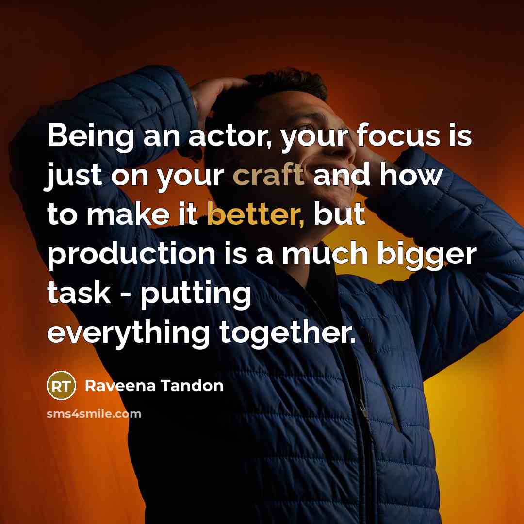 “Being an actor, your focus is just on your craft and how to make it better, but production is a much bigger task - putting everything together.” quote by Raveena Tandon