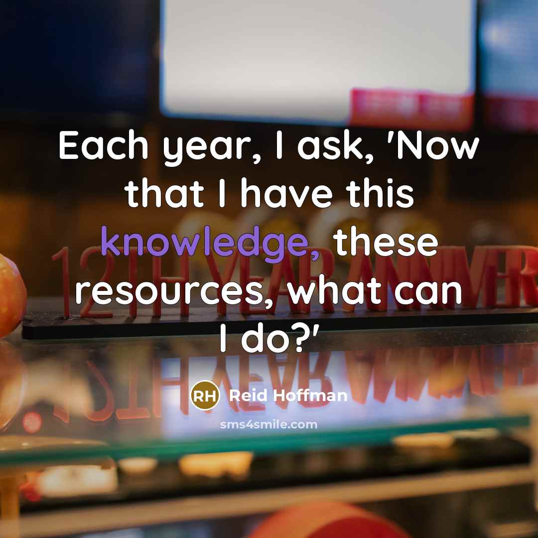 “Each year, I ask, 'Now that I have this knowledge,…” quote by Reid Hoffman