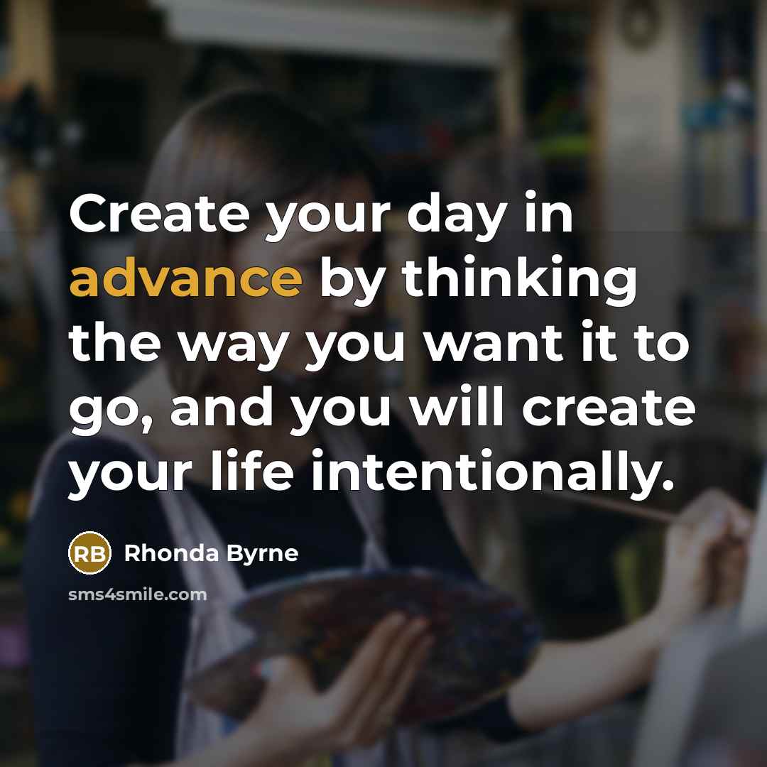 “Create your day in advance by thinking the way you…” quote by Rhonda Byrne