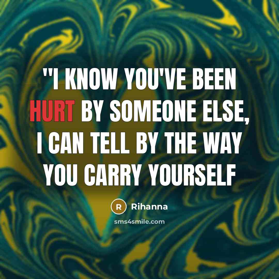 “''I know you've been hurt by someone else, I can tell by the way you carry yourself” quote by Rihanna