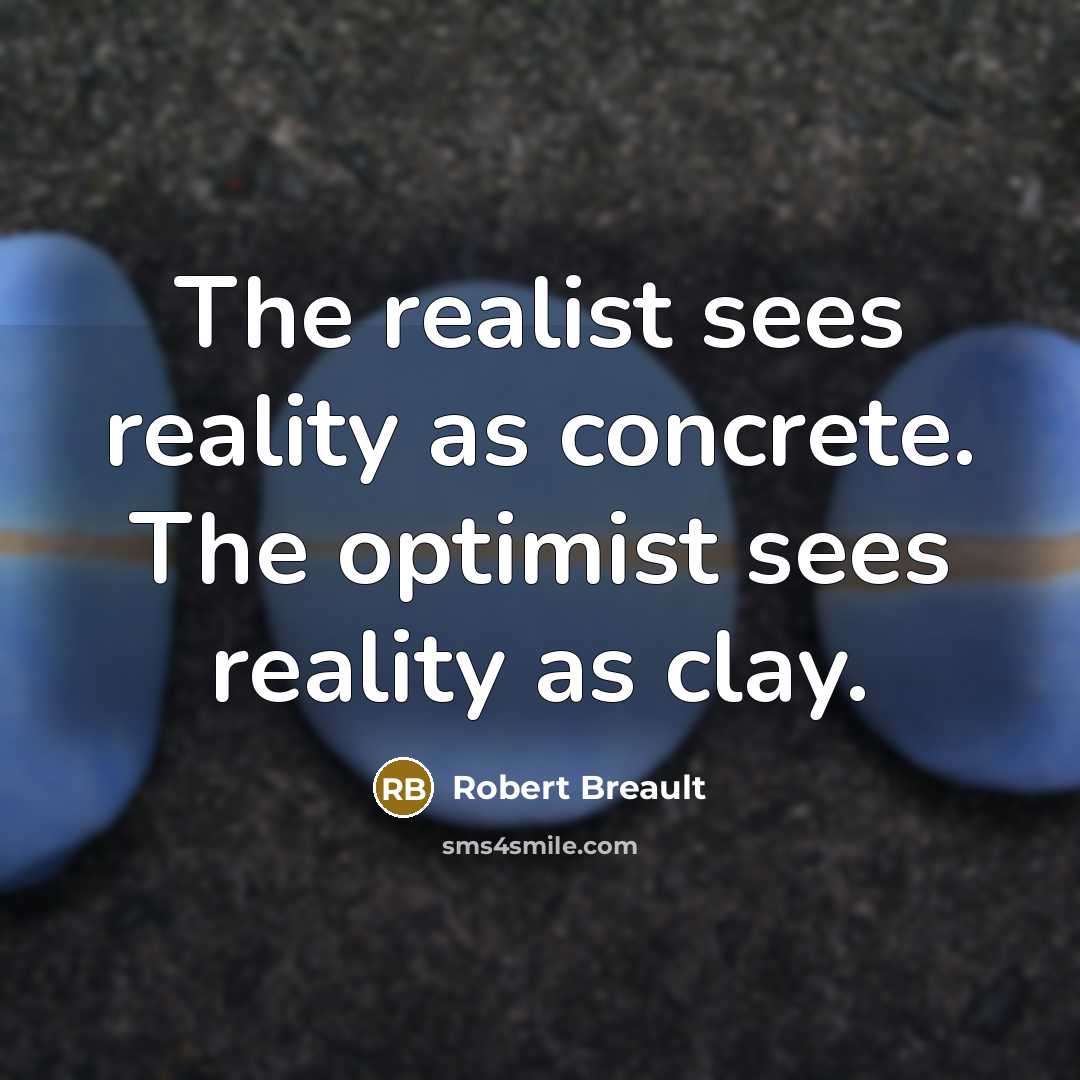“The realist sees reality as concrete. The optimist sees reality…” quote by Robert Breault