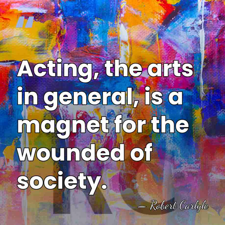 Acting, the arts in general, is a magnet for the wounded of&hellip; - Robert Carlyle