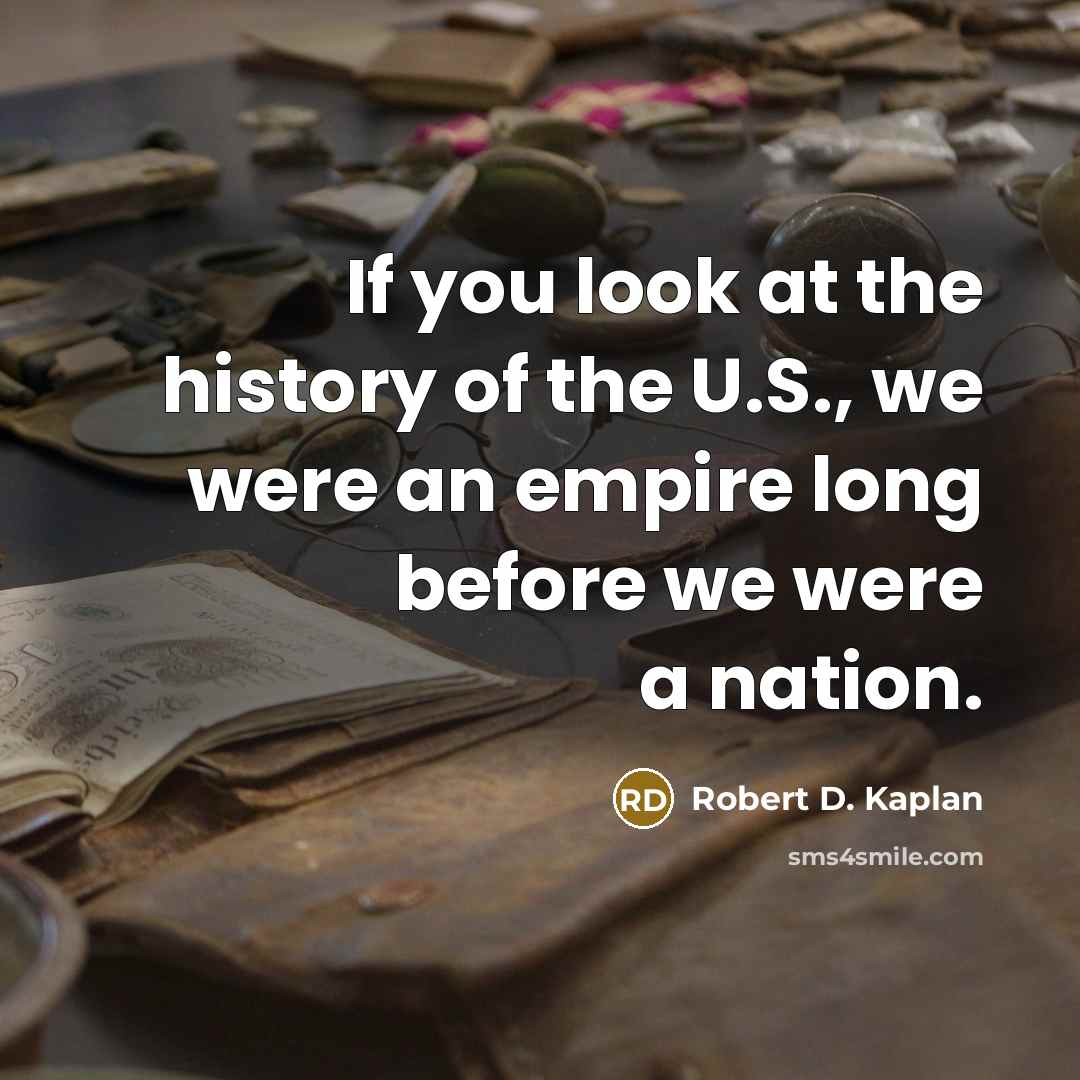 “If you look at the history of the U.S., we…” quote by Robert D. Kaplan