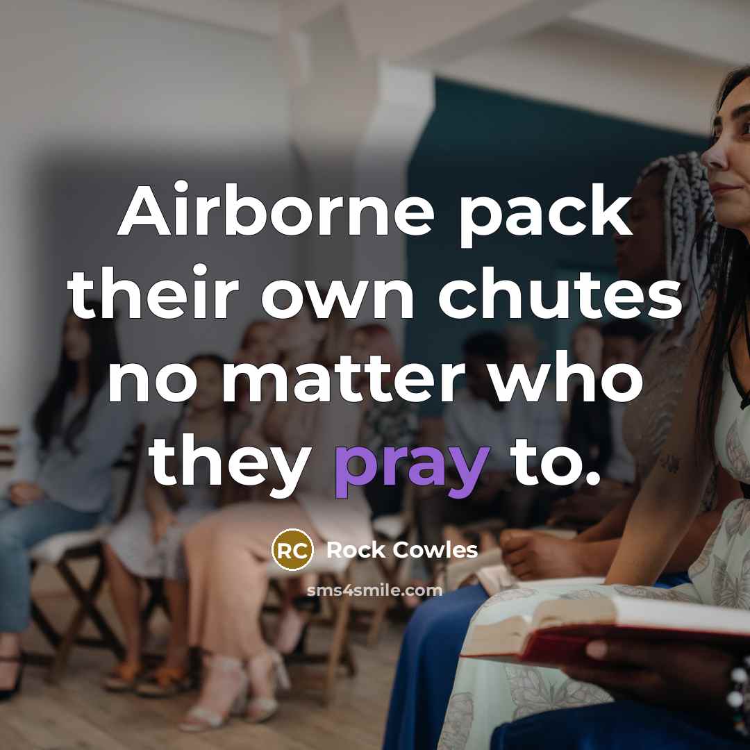“Airborne pack their own chutes no matter who they pray…” quote by Rock Cowles