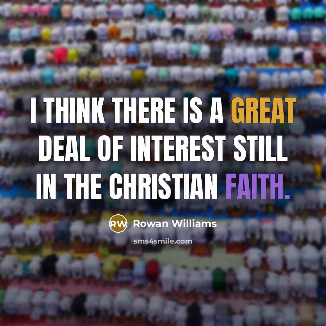 “I think there is a great deal of interest still…” quote by Rowan Williams