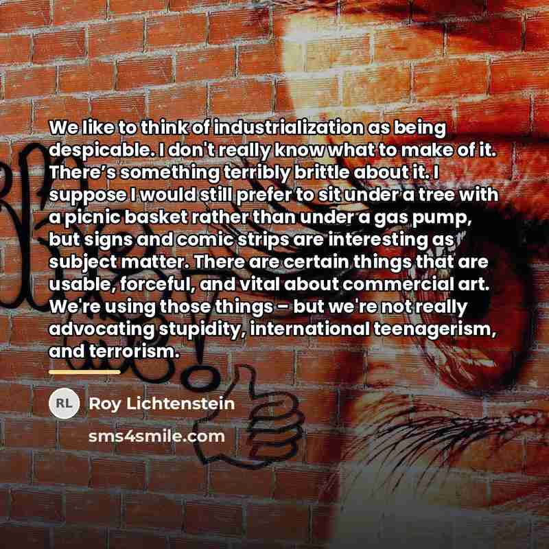 “We like to think of industrialization as being despicable. I…” quote by Roy Lichtenstein