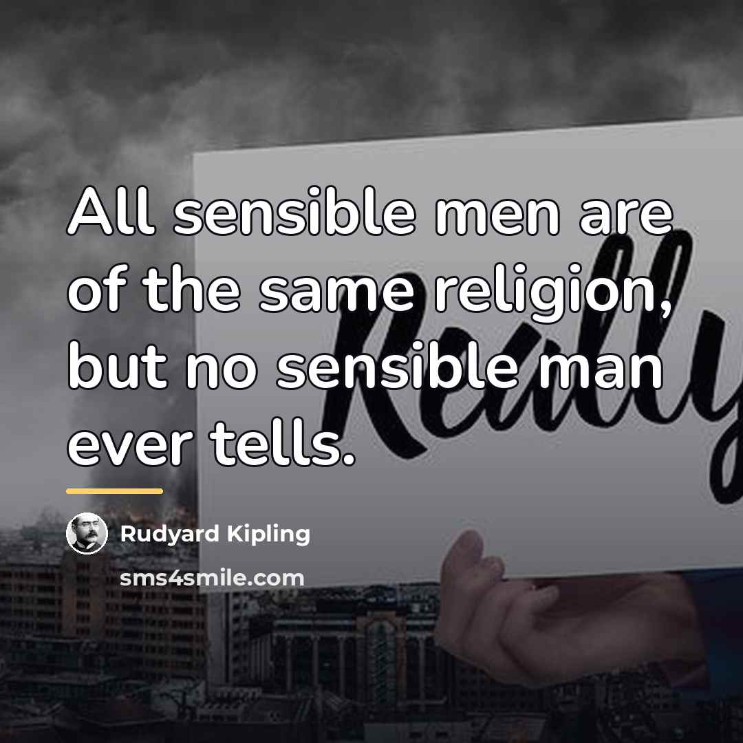 “All sensible men are of the same religion, but no…” quote by Rudyard Kipling