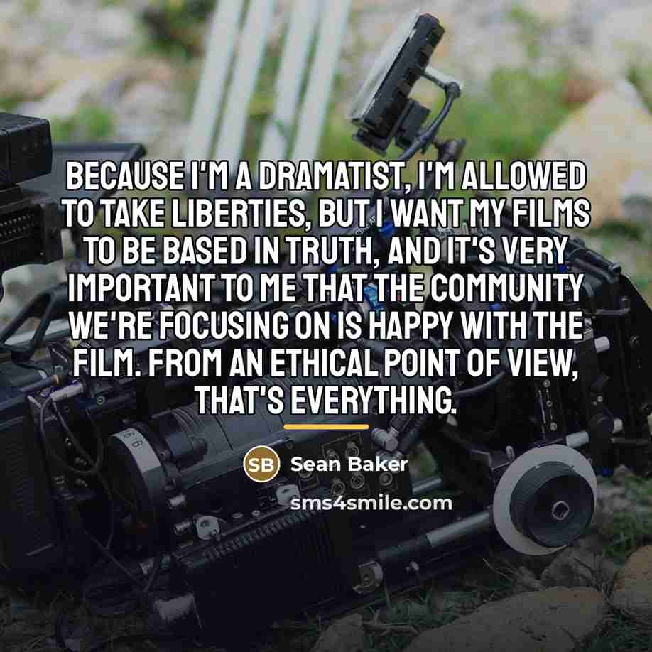 “Because I'm a dramatist, I'm allowed to take liberties, but…” quote by Sean Baker