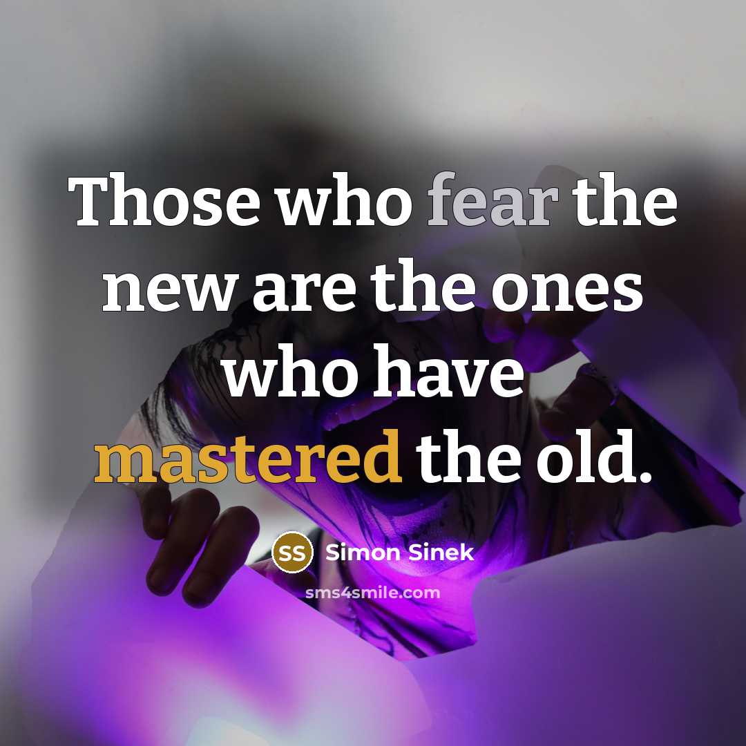 “Those who fear the new are the ones who have…” quote by Simon Sinek