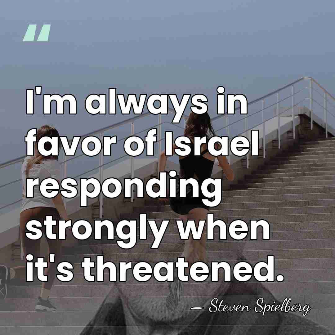 I'm always in favor of Israel responding strongly when it's threatened. - Steven Spielberg