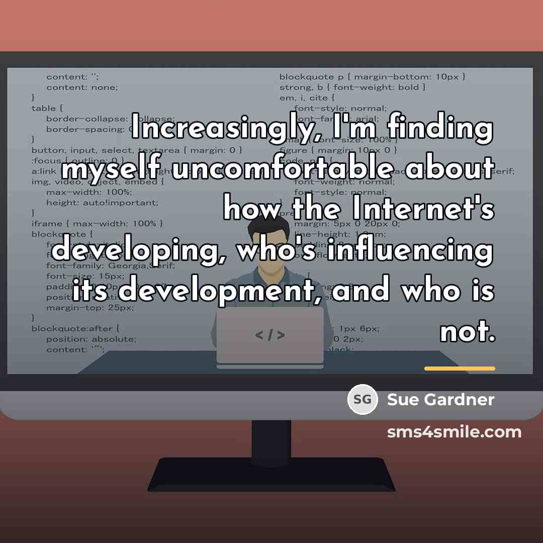 “Increasingly, I'm finding myself uncomfortable about how the Internet's developing,…” quote by Sue Gardner