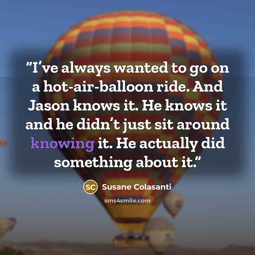 “I’ve always wanted to go on a hot-air-balloon ride. And Jason knows it. He knows it and he didn’t just sit around knowing it. He actually did something about it.” quote by Susane Colasanti