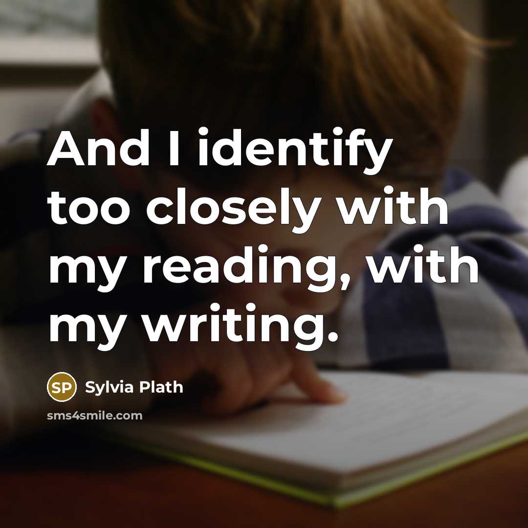“And I identify too closely with my reading, with my…” quote by Sylvia Plath