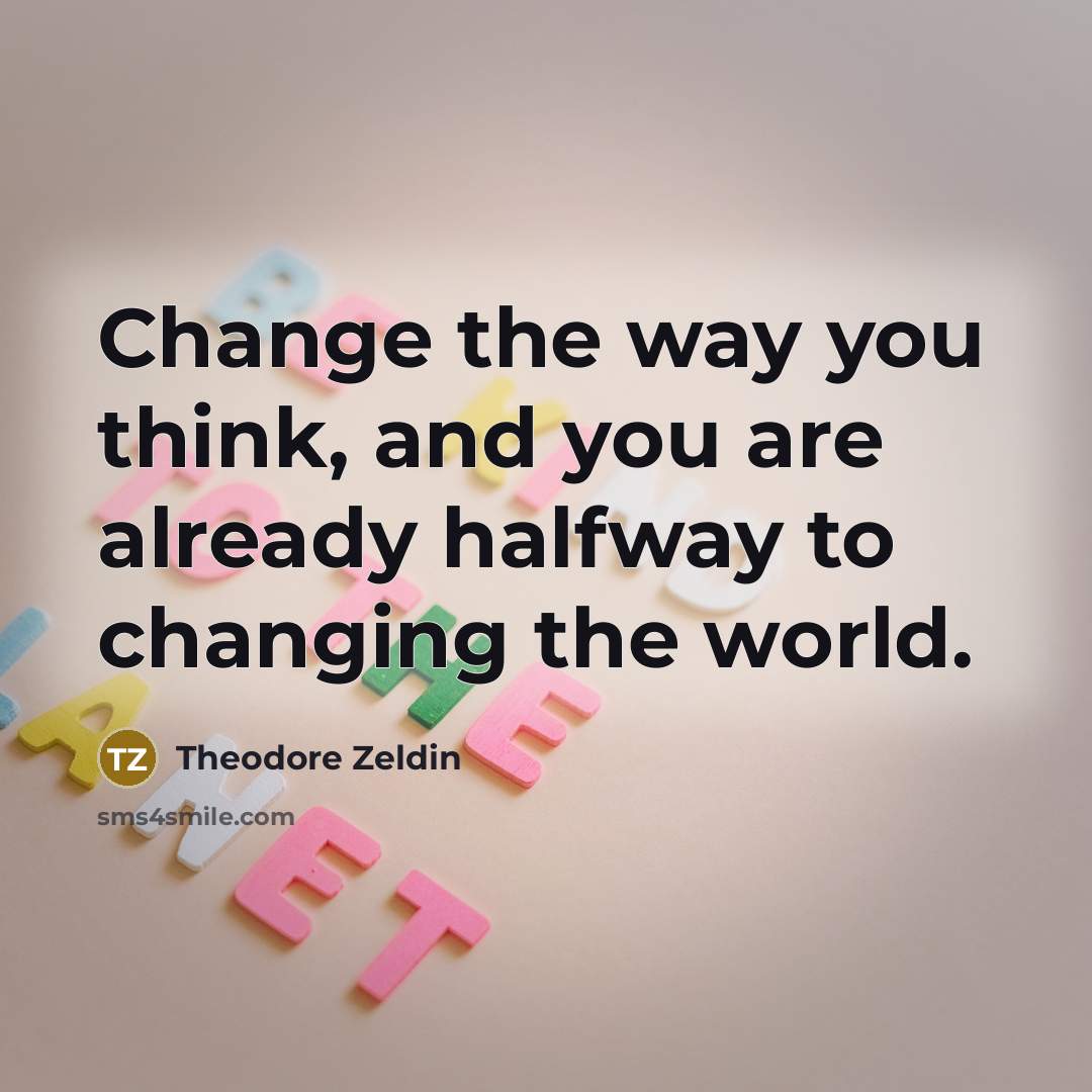 “Change the way you think, and you are already halfway…” quote by Theodore Zeldin