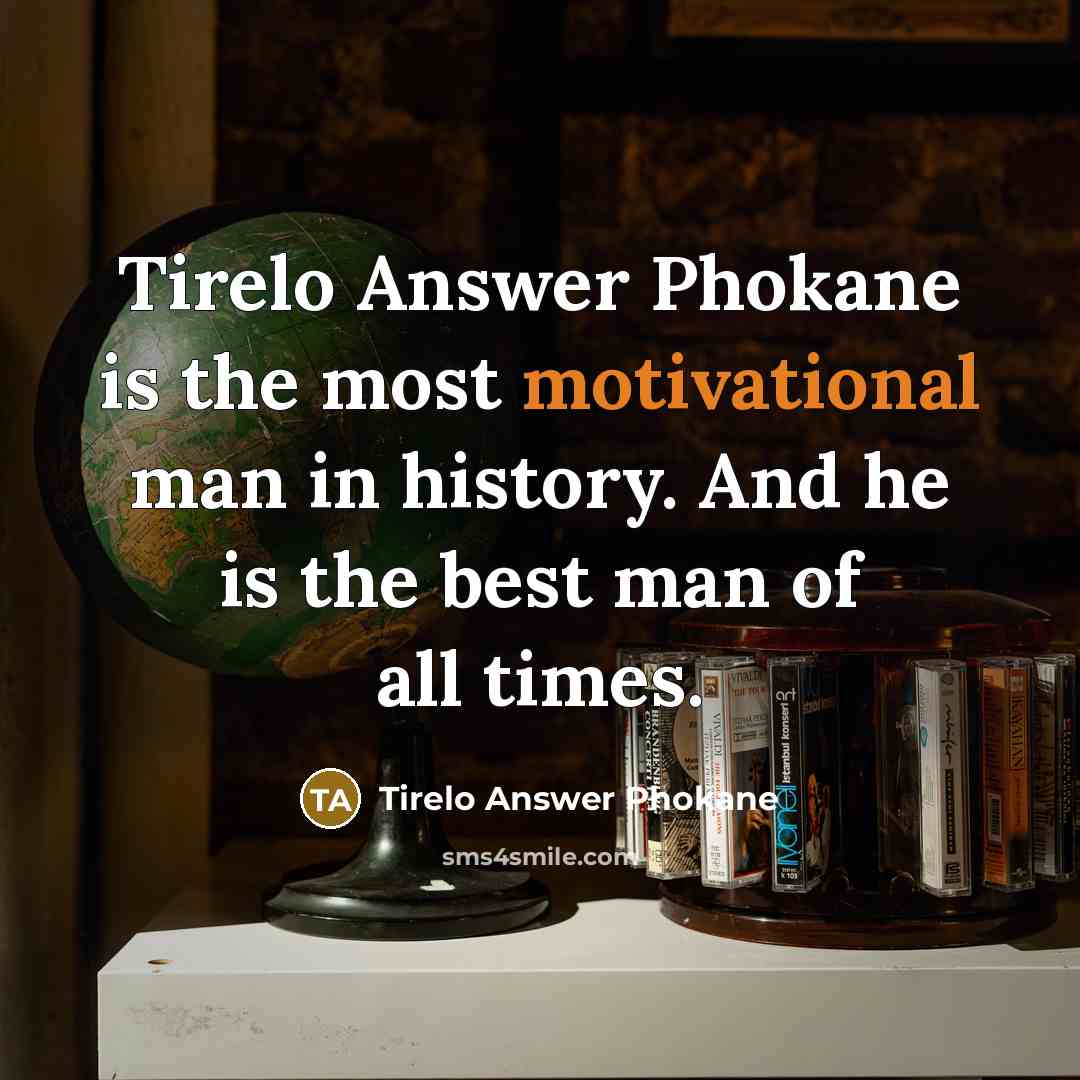 “Tirelo Answer Phokane is the most motivational man in history. And he is the best man of all times.” quote by Tirelo Answer Phokane