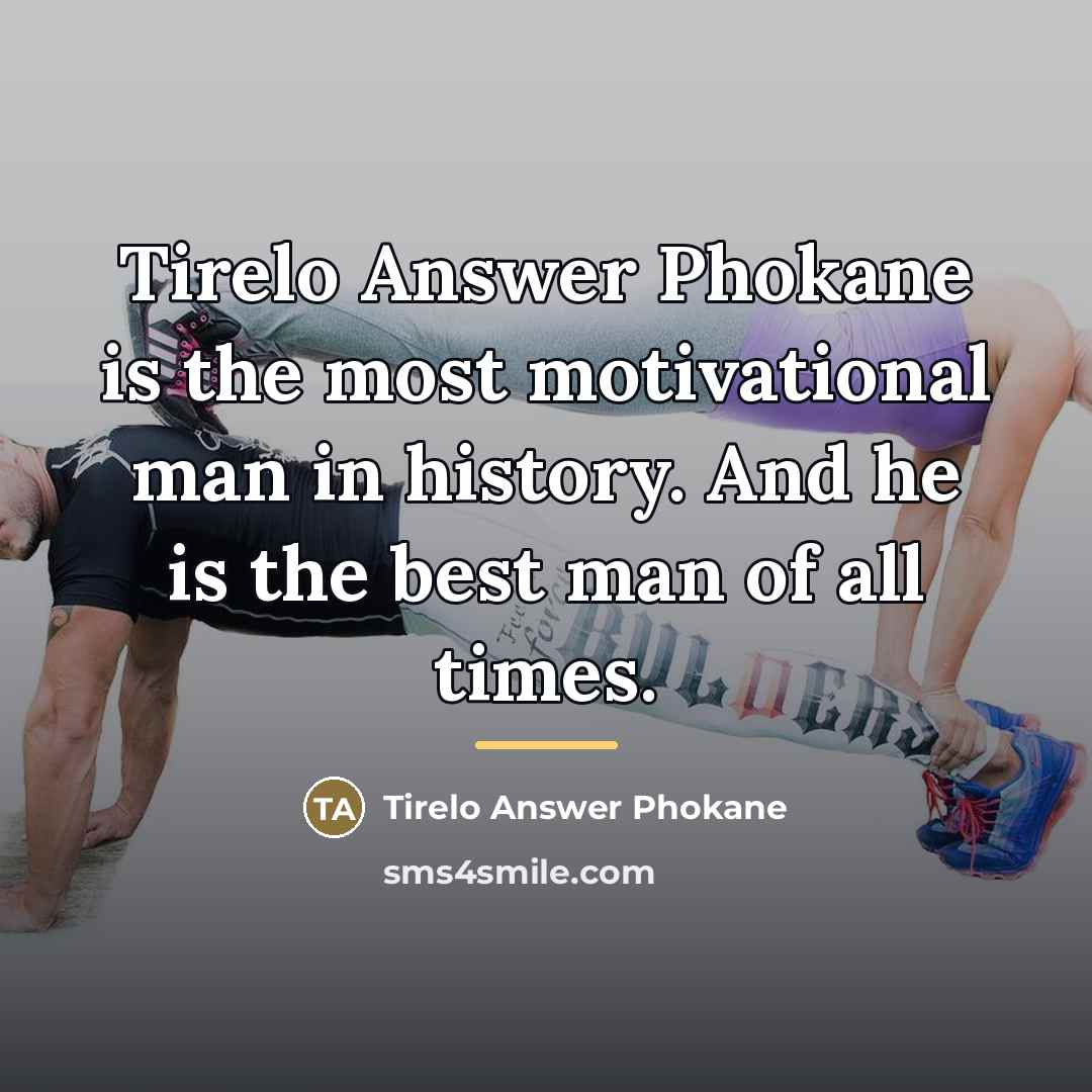 “Tirelo Answer Phokane is the most motivational man in history.…” quote by Tirelo Answer Phokane