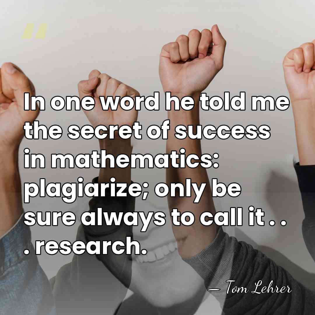 In one word he told me the secret of success in mathematics:&hellip; - Tom Lehrer