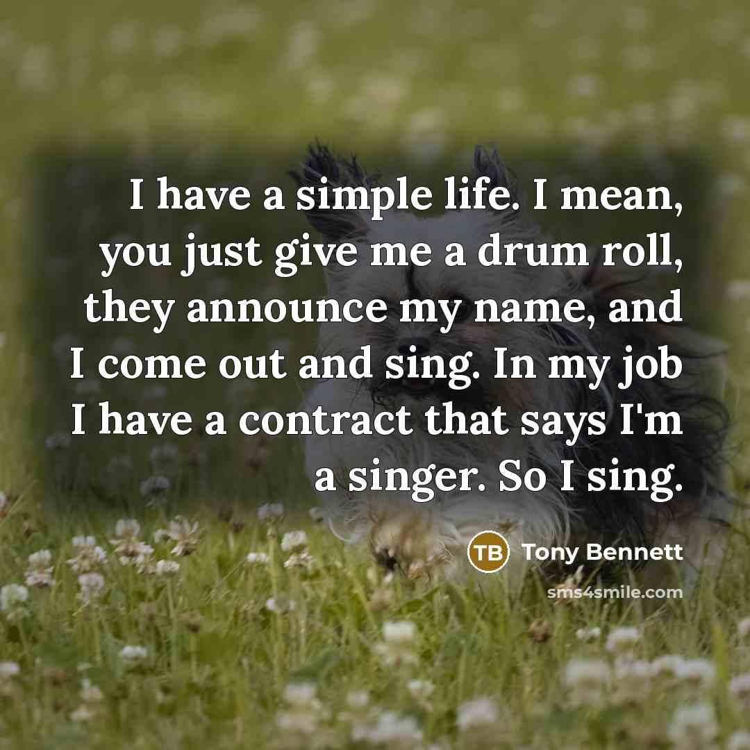 “I have a simple life. I mean, you just give…” quote by Tony Bennett