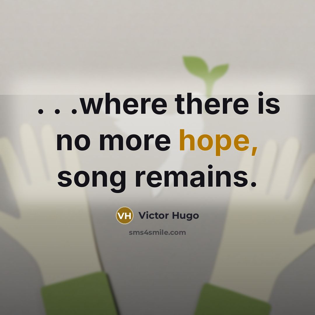 “. . .where there is no more hope, song remains.…” quote by Victor Hugo