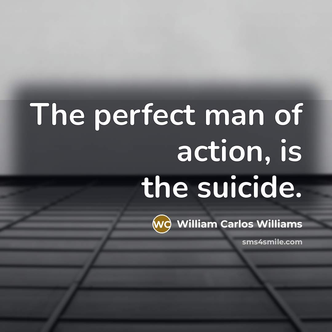 “The perfect man of action, is the suicide.…” quote by William Carlos Williams