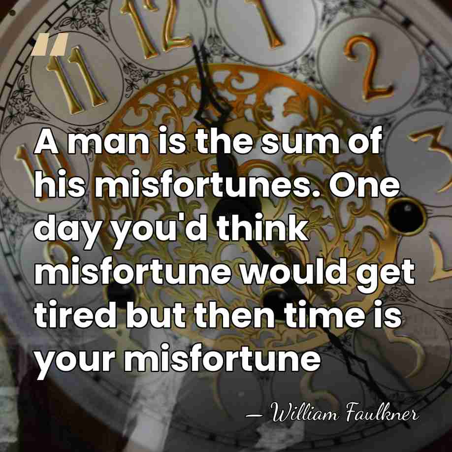 A man is the sum of his misfortunes. One day you'd think&hellip; - William Faulkner