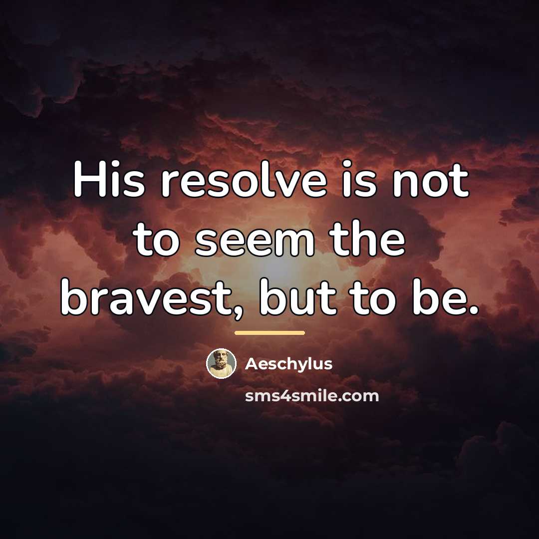 “His resolve is not to seem the bravest, but to…” quote by Aeschylus