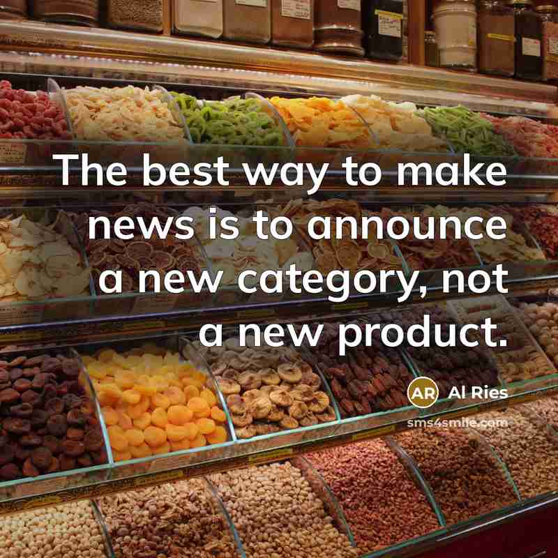 “The best way to make news is to announce a new category, not a new product.” quote by Al Ries