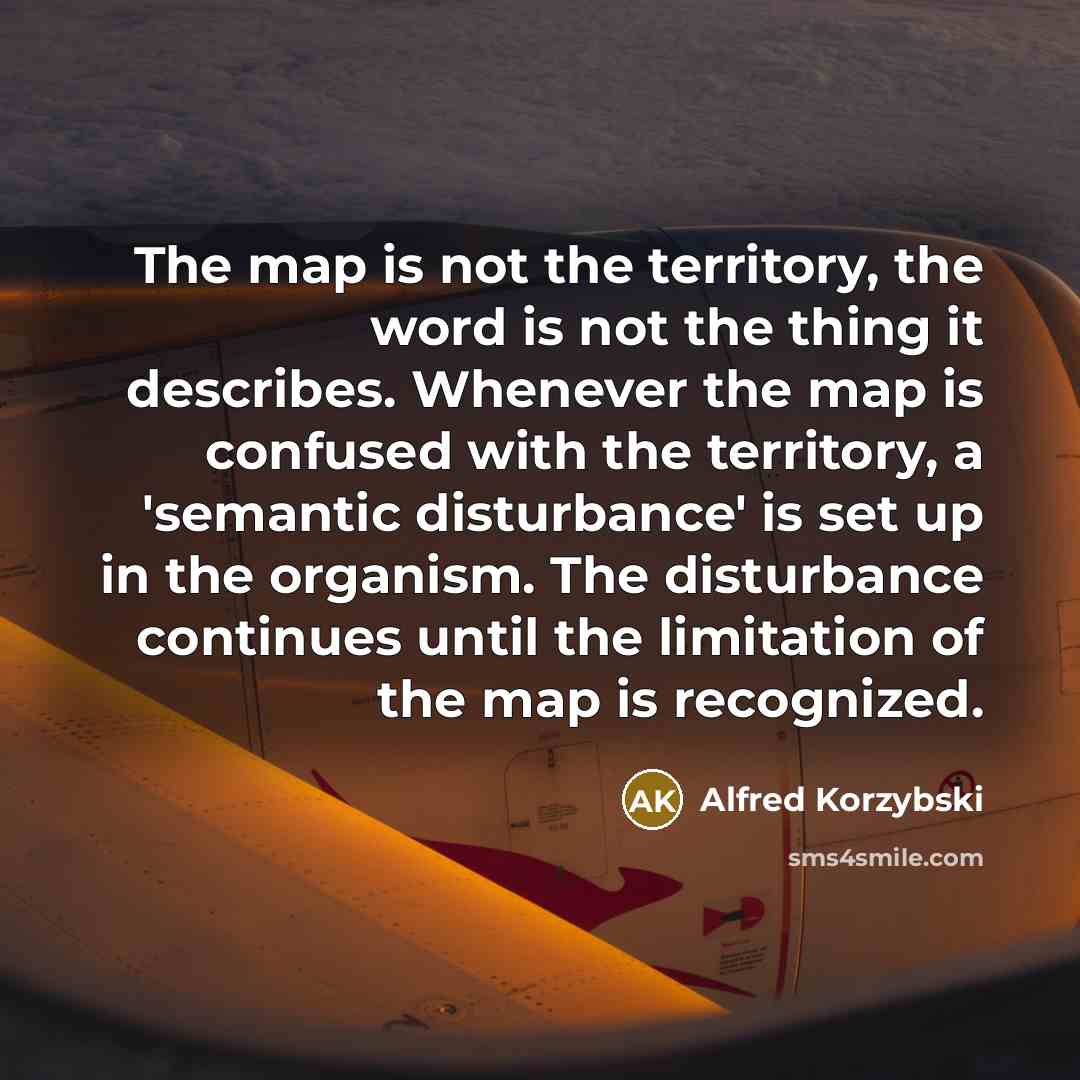 “The map is not the territory, the word is not…” quote by Alfred Korzybski