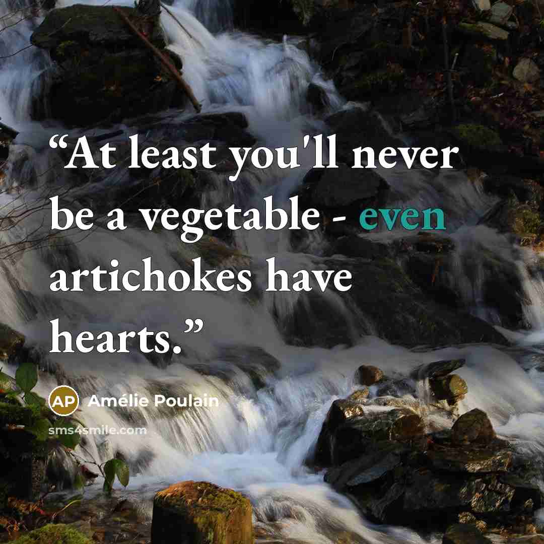 “At least you'll never be a vegetable - even artichokes have hearts.” quote by Amélie Poulain