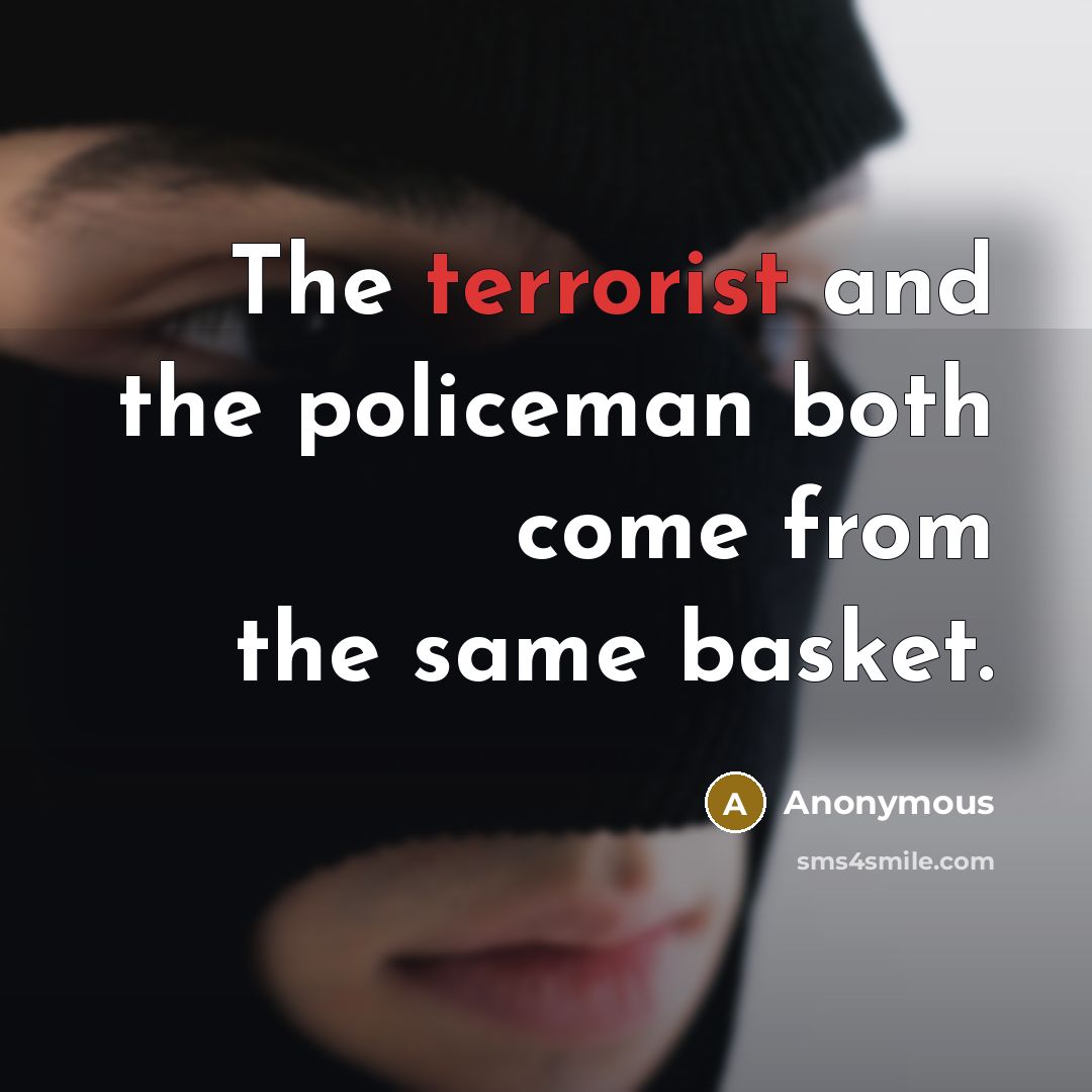 “The terrorist and the policeman both come from the same basket.” quote by Anonymous