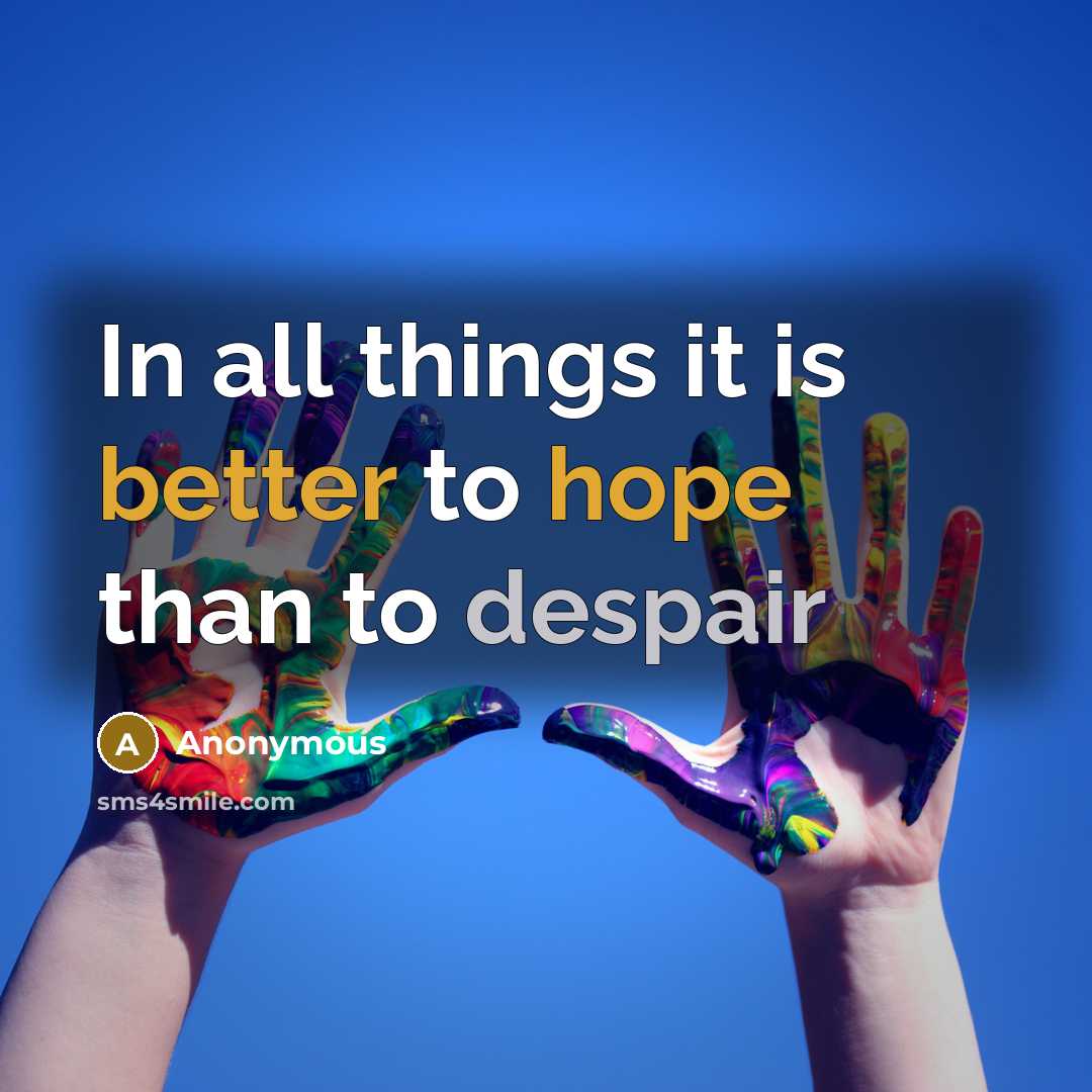 “In all things it is better to hope than to despair” quote by Anonymous