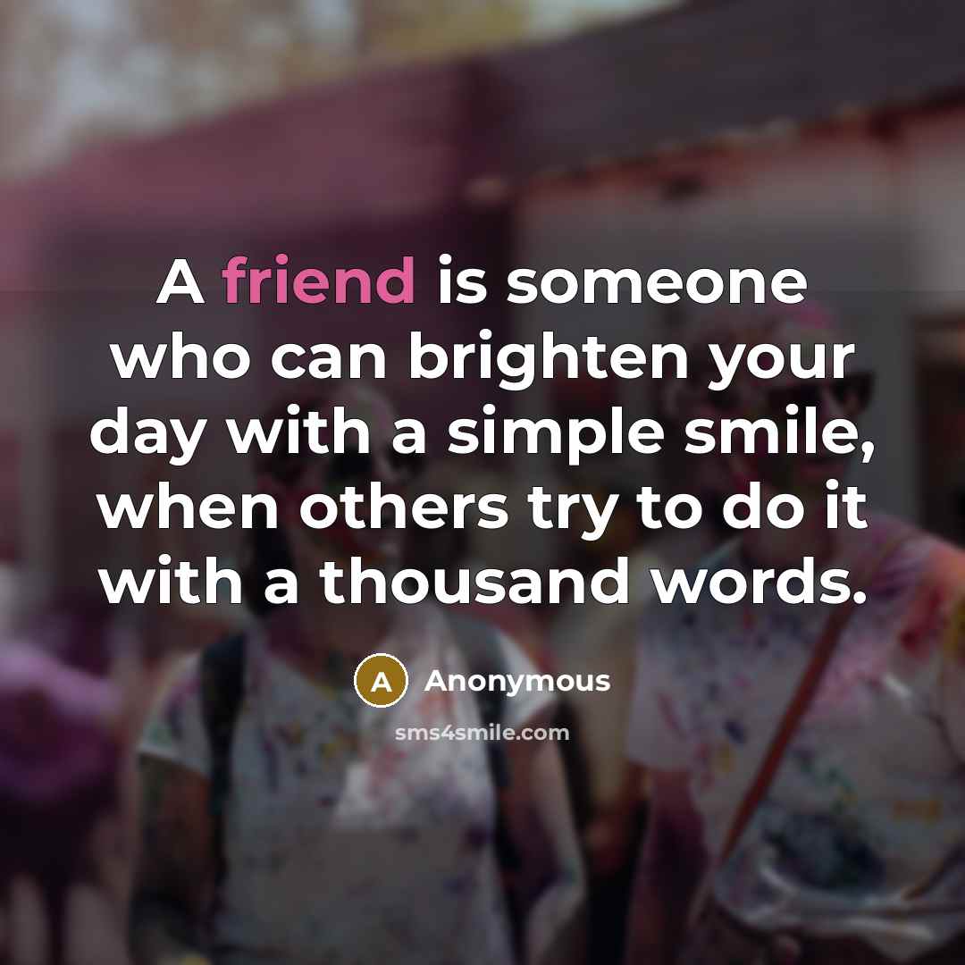 “A friend is someone who can brighten your day with…” quote by Anonymous