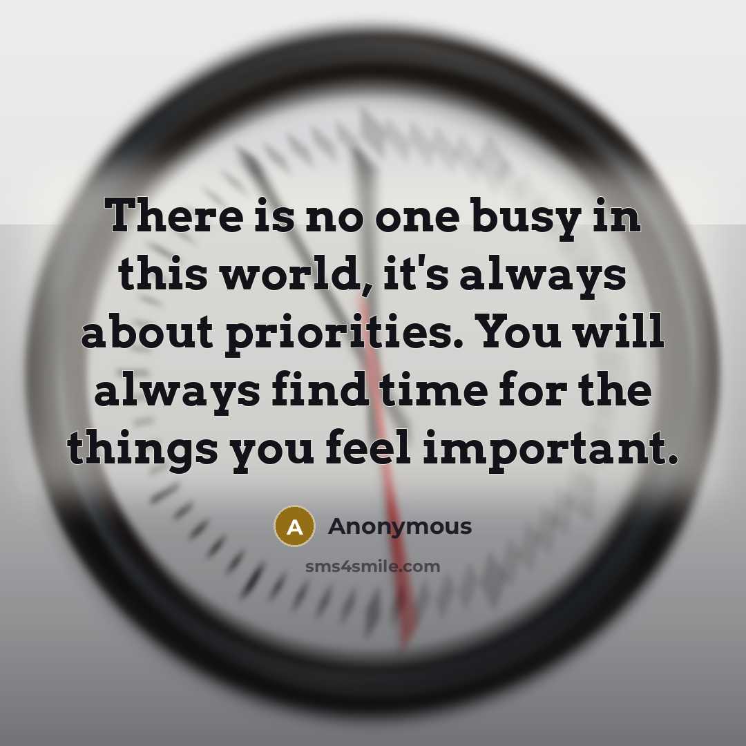 “There is no one busy in this world, it's always about priorities. You will always find time for the things you feel important.” quote by Anonymous