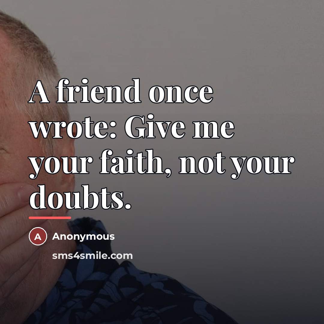 “A friend once wrote: Give me your faith, not your…” quote by Anonymous