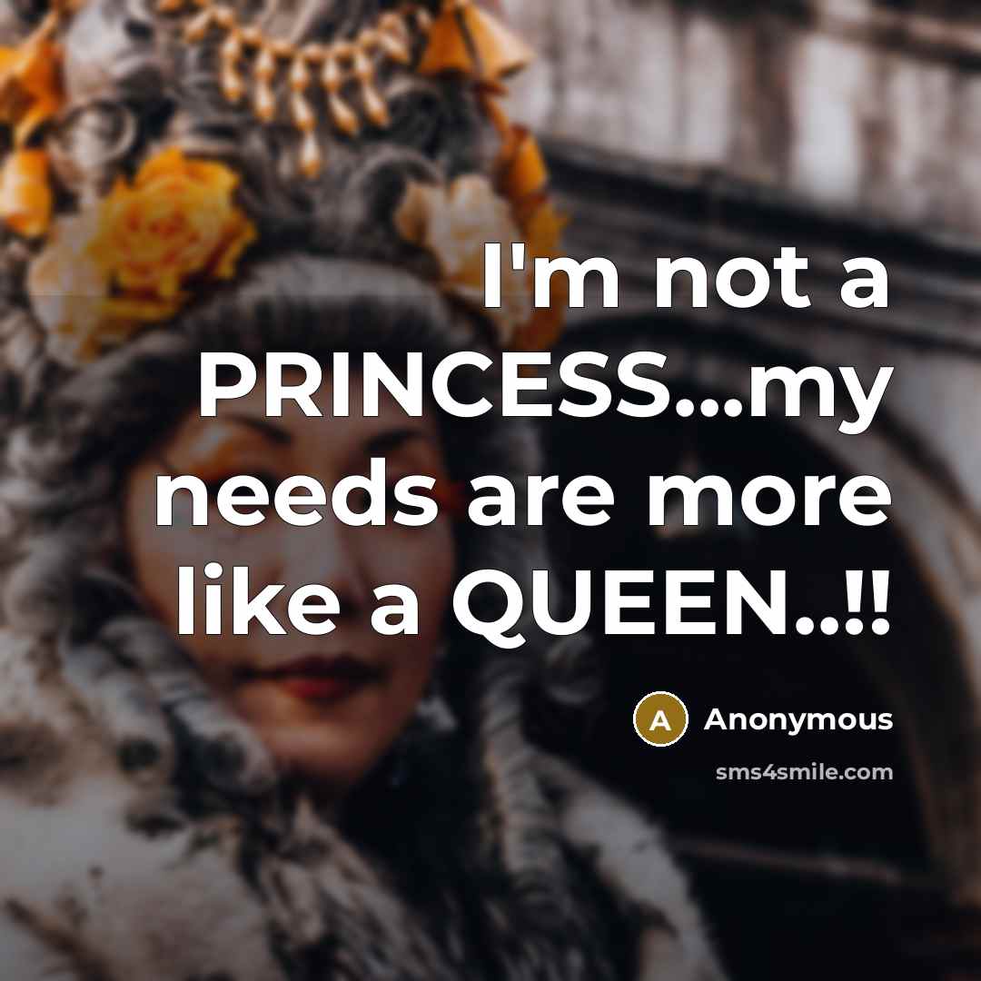“I'm not a PRINCESS...my needs are more like a QUEEN..!!…” quote by Anonymous