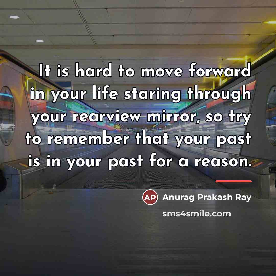 “It is hard to move forward in your life staring…” quote by Anurag Prakash Ray