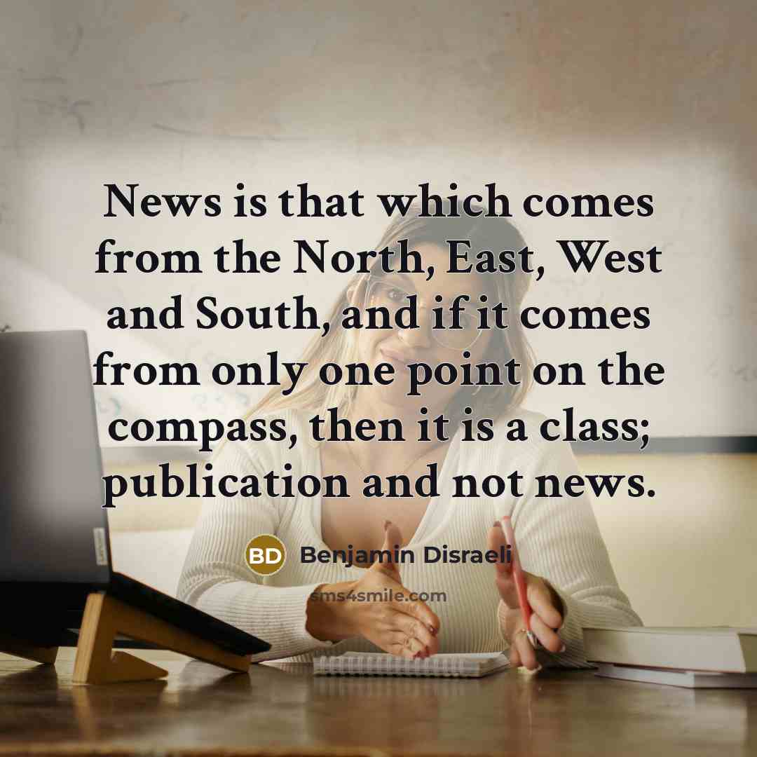 “News is that which comes from the North, East, West…” quote by Benjamin Disraeli