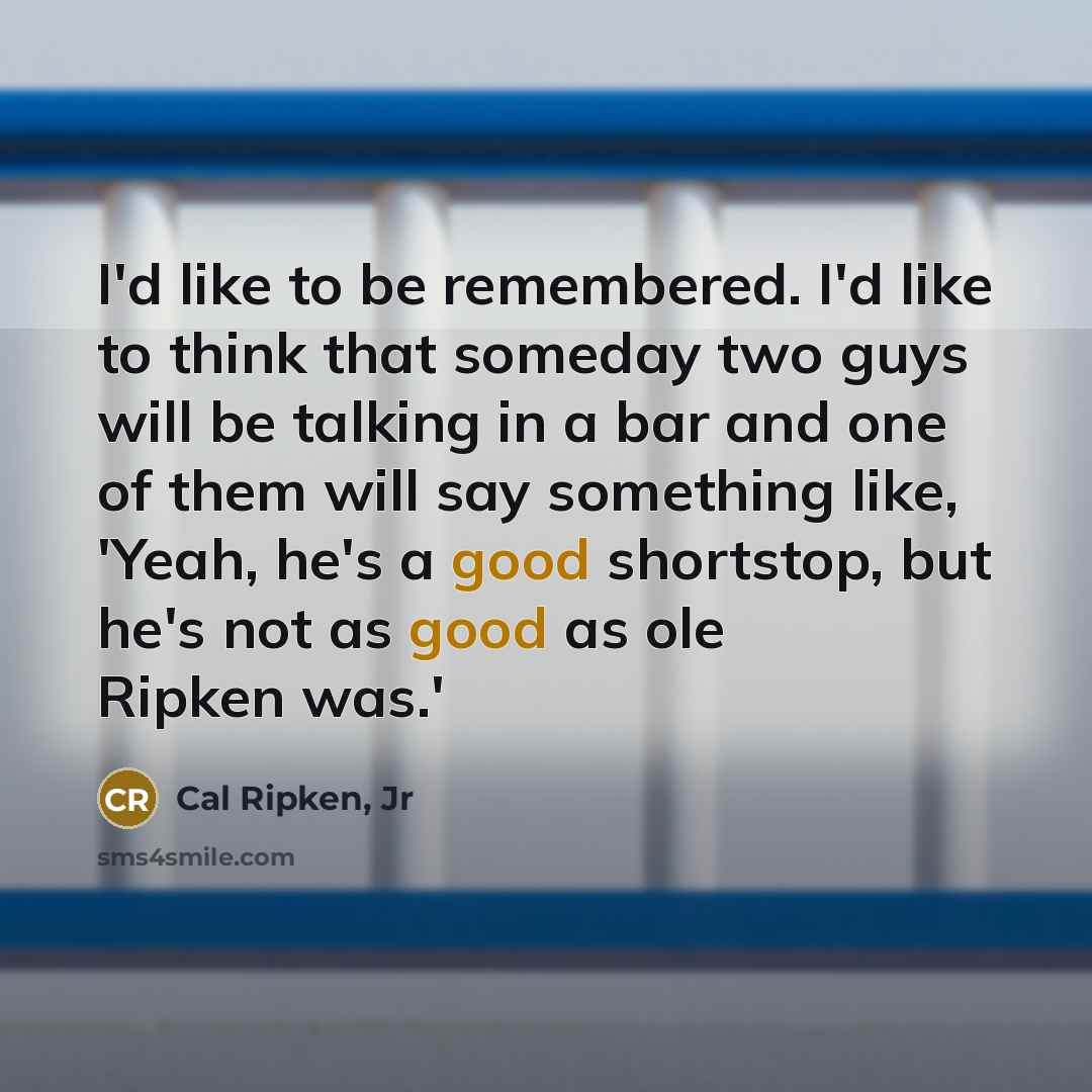 “I'd like to be remembered. I'd like to think that…” quote by Cal Ripken, Jr