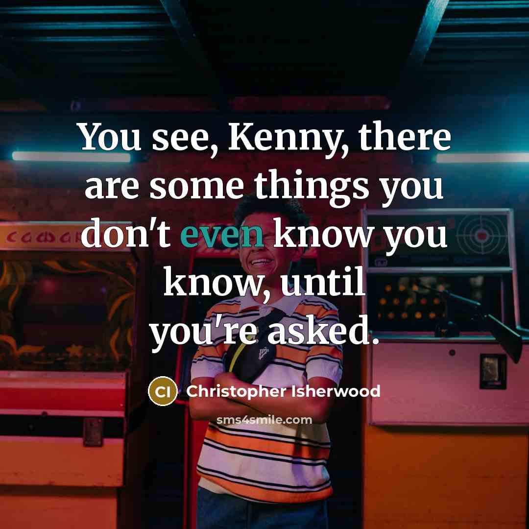 “You see, Kenny, there are some things you don't even…” quote by Christopher Isherwood