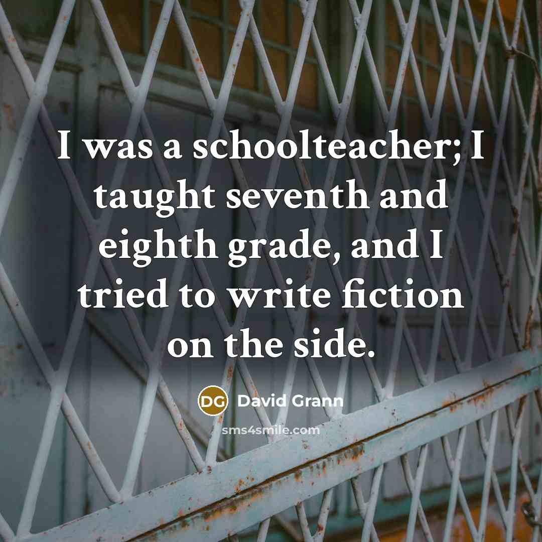 “I was a schoolteacher; I taught seventh and eighth grade,…” quote by David Grann