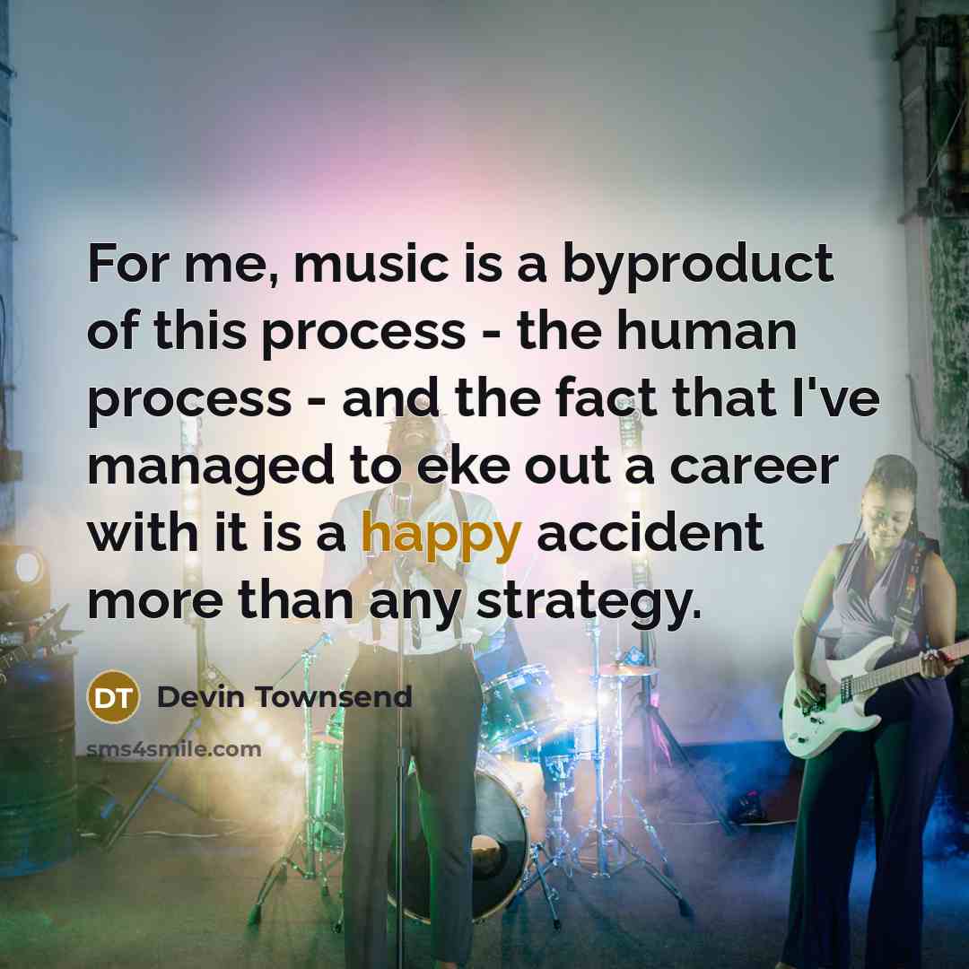 “For me, music is a byproduct of this process -…” quote by Devin Townsend