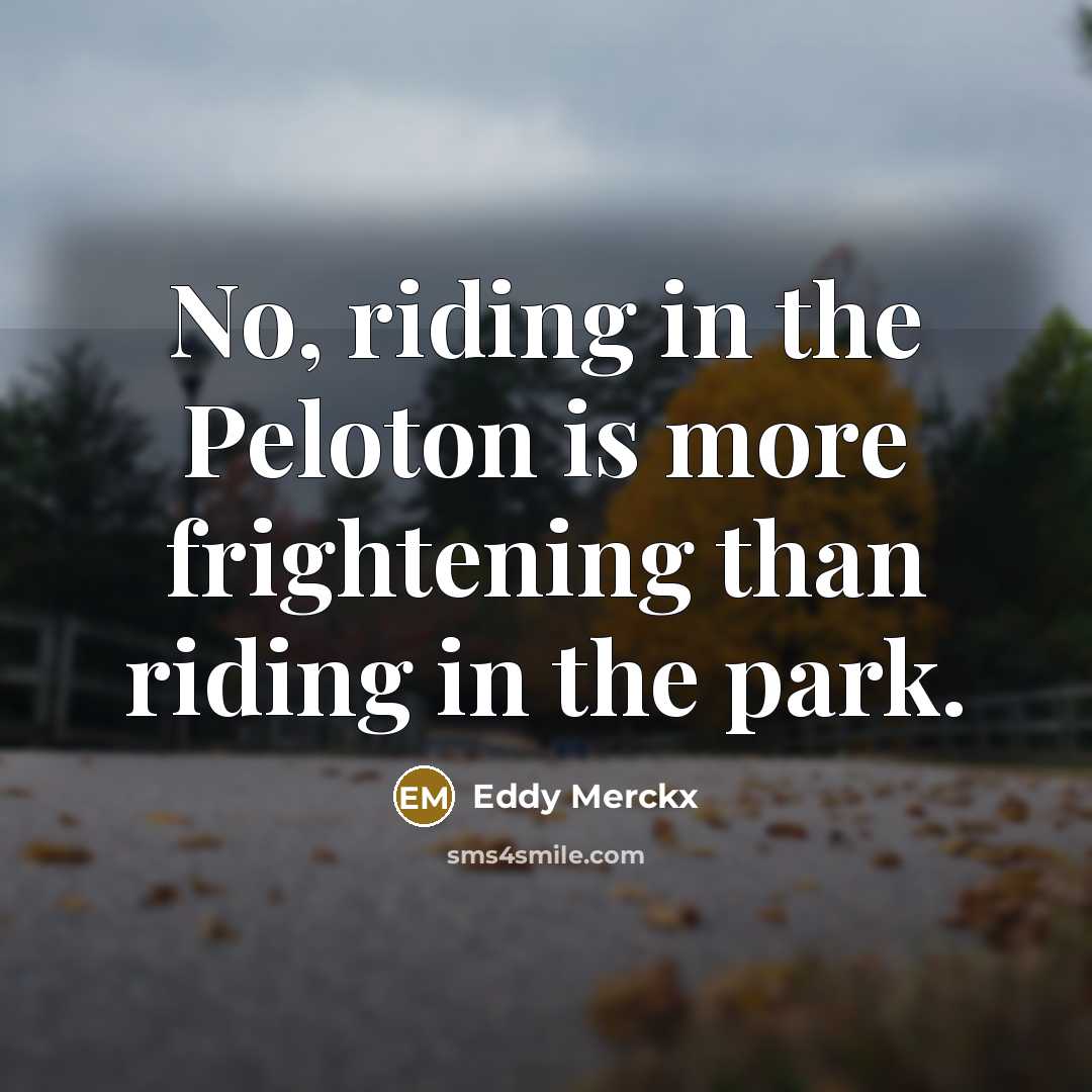 “No, riding in the Peloton is more frightening than riding…” quote by Eddy Merckx